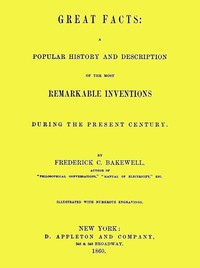 Great Facts
A Popular History and Description of the Most Remarkable Inventions During the Present Century