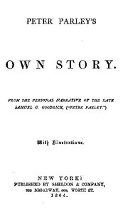 Peter Parley's Own Story
From the Personal Narrative of the Late Samuel G. Goodrich, ("Peter Parley")