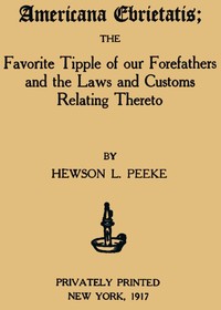 Americana Ebrietatis
The Favorite Tipple of our Forefathers and the Laws and Customs Relating Thereto