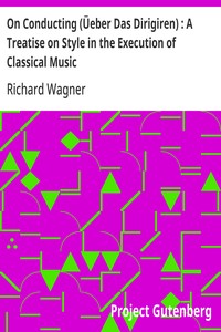 On Conducting (Üeber Das Dirigiren) : A Treatise on Style in the Execution of Classical Music