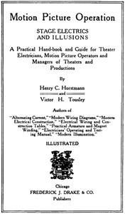 Motion Picture Operation, Stage Electrics and Illusions
A Practical Hand-book and Guide for Theater Electricians, Motion Picture Operators and Managers of Theaters and Productions