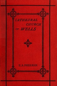 History of the Cathedral Church of Wells
As Illustrating the History of the Cathedral Churches of the Old Foundation