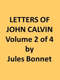 Letters of John Calvin, Volume II
Compiled from the Original Manuscripts and Edited with Historical Notes