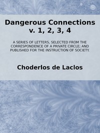 Dangerous Connections, v. 1, 2, 3, 4
A Series of Letters, selected from the Correspondence of a Private Circle; and Published for the Instruction of Society.