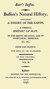 Buffon's Natural History, Volume 02 (of 10)
Containing a Theory of the Earth, a General History of Man, of the Brute Creation, and of Vegetables, Mineral, &c. &c