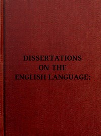 Dissertations on the English Language, with Notes, Historical and Critical;
to Which is Added, by Way of Appendix, an Essay on a Reformed Mode of Spelling, With Dr. Franklin's Arguments on that Subject