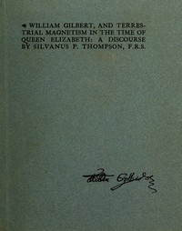 William Gilbert, and Terrestial Magnetism in the Time of Queen Elizabeth
A Discourse