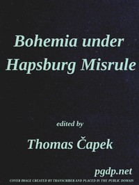 Bohemia under Hapsburg Misrule
A Study of the Ideals and Aspirations of the Bohemian and Slovak Peoples, as They Relate to and Are Affected by the Great European War