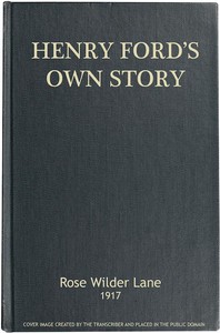 Henry Ford's Own Story
How a Farmer Boy Rose to the Power that goes with Many Millions, Yet Never Lost Touch with Humanity