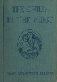 The Child in the Midst
A Comparative Study of Child Welfare in Christian and Non-Christian Lands