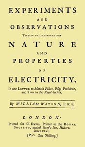 Experiments and Observations Tending to Illustrate the Nature and Properties of Electricity
In One Letter to Martin Folkes, Esq; President, and Two to the Royal Society