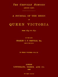 The Greville Memoirs, Part 2 (of 3), Volume 3 (of 3)
A Journal of the Reign of Queen Victoria from 1837 to 1852
