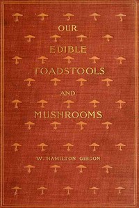 Our Edible Toadstools and Mushrooms and How to Distinguish Them
A Selection of Thirty Native Food Varieties Easily Recognizable by their Marked Individualities, with Simple Rules for the Identification of Poisonous Species