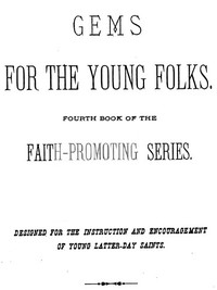 Gems for the Young Folks
Fourth Book of the Faith-Promoting Series. Designed for the Instruction and Encouragement of Young Latter-Day Saints.