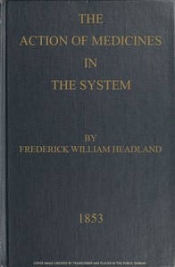 The Action of Medicines in the System
Or, on the mode in which therapeutic agents introduced into the stomach produce their peculiar effects on the animal economy