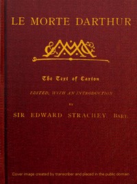 Le Morte Darthur
Sir Thomas Malory's Book of King Arthur and his Noble
Knights of the Round Table