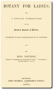 Botany for Ladies
or, A Popular Introduction to the Natural System of Plants, According to the Classification of De Candolle.