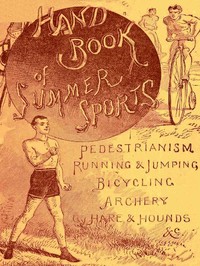 Handbook of Summer Athletic Sports
Comprising: Walking, Running, Jumping, Hare and Hounds, Bicycling, Archery, Etc.
