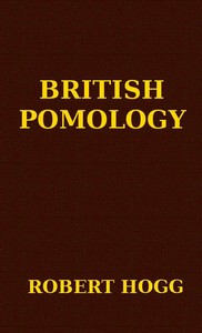British Pomology
Or, the History, Description, Classification, and Synonymes, of the Fruits and Fruit Trees of Great Britain