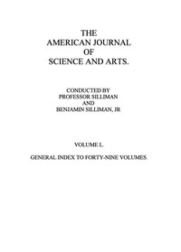The American Journal of Science and Arts, Volume 50 (First Series)
General Index to Forty-Nine Volumes