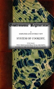 The Gastronomic Regenerator: A Simplified and Entirely New System of Cookery
With Nearly Two Thousand Practical Receipts Suited to the Income of All Classes