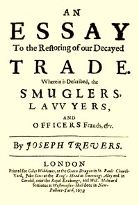 An Essay to the Restoring of our Decayed Trade.
Wherein is Described, the Smuglers, Lawyers, and Officers Frauds &c.