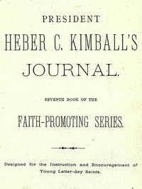 President Heber C. Kimball's Journal
Seventh Book of the Faith-Promoting Series. Designed for the Instruction and Encouragement of Young Latter-day Saints
