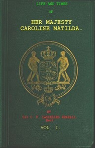 Life and Times of Her Majesty Caroline Matilda, Vol. 1 (of 3)
Queen of Denmark and Norway, and Sister of H. M. George III. of England