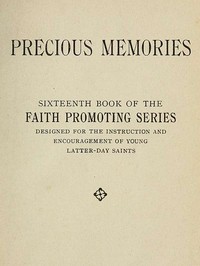 Precious Memories
Sixteenth Book of the Faith Promoting Series. Designed for the Instruction and Encouragement of Young Latter-day Saints