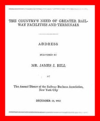 The Country's Need of Greater Railway Facilities and Terminals
Address Delivered at the Annual Dinner of the Railway Business Association, New York City, December 19, 1912