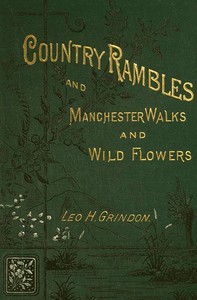 Country Rambles, and Manchester Walks and Wild Flowers
Being Rural Wanderings in Cheshire, Lancashire, Derbyshire, and Yorkshire