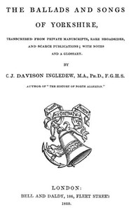 The Ballads and Songs of Yorkshire
Transcribed from Private Manuscripts, Rare Broadsides, and Scarce Publications; with Notes and a Glossary