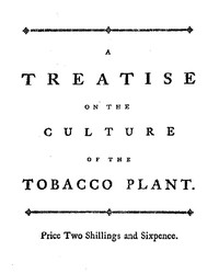 A treatise on the culture of the tobacco plant with the manner in which it is usually cured
Adapted to northern climates, and designed for the use of the landholders of Great-Britain.