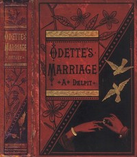 Odette's Marriage
A Novel, from the French of Albert Delpit, Translated from the "Revue des Deux Mondes," by Emily Prescott
