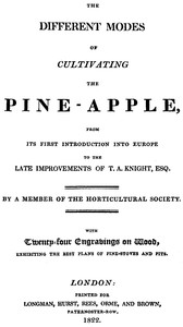 The different modes of cultivating the pine-apple
From its first introduction into Europe to the late improvements of T.A. Knight, esq.