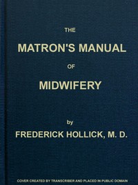 The Matron's Manual of Midwifery, and the Diseases of Women During Pregnancy and in Childbed
Being a Familiar and Practical Treatise, More Especially Intended for the Instruction of Females Themselves, but Adapted Also for Popular Use among Students and