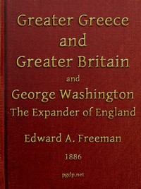 Greater Greece and Greater Britain; and, George Washington, the Expander of England.
Two Lectures with an Appendix
