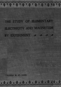 The Study of Elementary Electricity and Magnetism by Experiment
Containing Two Hundred Experiments Performed with Simple, Home-made Apparatus