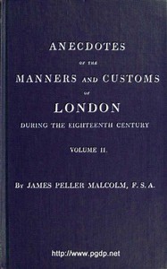 Anecdotes of the Manners and Customs of London during the Eighteenth Century; Vol. 2 (of 2)
Including the Charities, Depravities, Dresses, and Amusements etc.