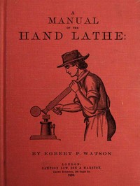 A Manual of the Hand Lathe
Comprising Concise Directions for Working Metals of All Kinds, Ivory, Bone and Precious Woods