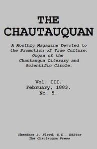 The Chautauquan, Vol. 03, February 1883
A Monthly Magazine Devoted to the Promotion of True Culture.
Organ of the Chautauqua Literary and Scientific Circle.