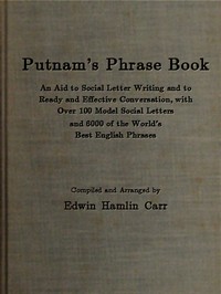 Putnam's Phrase Book
An Aid to Social Letter Writing and to Ready and Effective Conversation, with Over 100 Model Social Letters and 6000 of the World's Best English Phrases