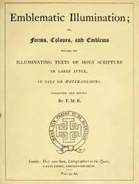 Emblematic Illumination; or Forms, Colours and Emblems
Suitable for Illuminating Texts of Holy Scripture in Large Style, in Oils or Water-colours.