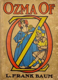 Ozma of Oz
A Record of Her Adventures with Dorothy Gale of Kansas, the Yellow Hen, the Scarecrow, the Tin Woodman, Tiktok, the Cowardly Lion, and the Hungry Tiger; Besides Other Good People too Numerous to Mention Faithfully Recorded Herein