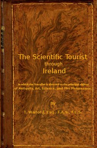 The Scientific Tourist through Ireland
in which the traveller is directed to the principal objects of antiquity, art, science & the picturesque