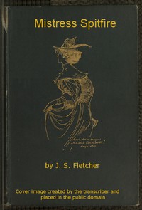 Mistress Spitfire
A Plain Account of Certain Episodes in the History of Richard Coope, Gent., and of His Cousin, Mistress Alison French, at the Time of the Revolution, 1642-1644