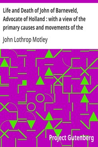 Life and Death of John of Barneveld, Advocate of Holland : with a view of the primary causes and movements of the Thirty Years' War, 1610a