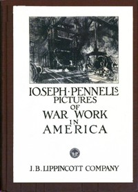 Joseph Pennell's Pictures of War Work in America
Reproductions of a series of lithographs of munition works made by him with the permission and authority of the United States government, with notes and an introduction by the artist