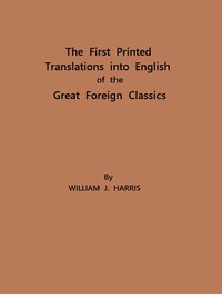 The First Printed Translations into English of the Great Foreign Classics
A Supplement to Text-Books of English Literature