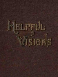 Helpful Visions
The Fourteenth Book of the Faith-Promoting Series. Intended for the Instruction and Encouragement of Young Latter-day Saints